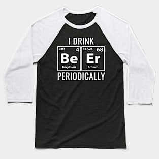 I Drink Beer Periodically TShirt Cool Gift Idea Baseball T-Shirt